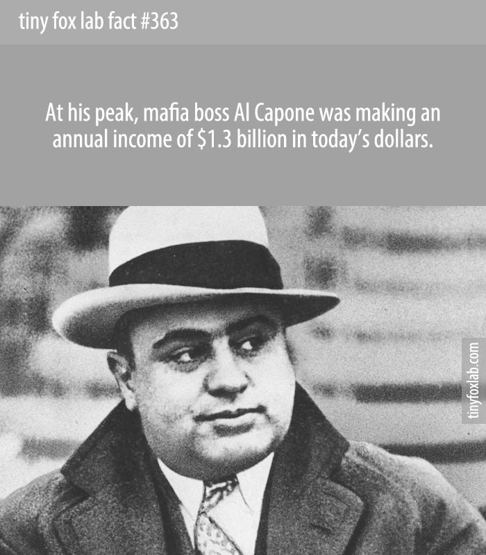 At his peak, mafia boss Al Capone was making an annual income of $1.3 billion in today’s dollars.